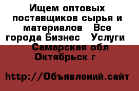 Ищем оптовых поставщиков сырья и материалов - Все города Бизнес » Услуги   . Самарская обл.,Октябрьск г.